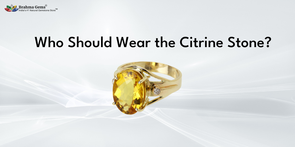 Who Should Wear the Citrine Stone & What are the Astrological Benefits of Wearing It?